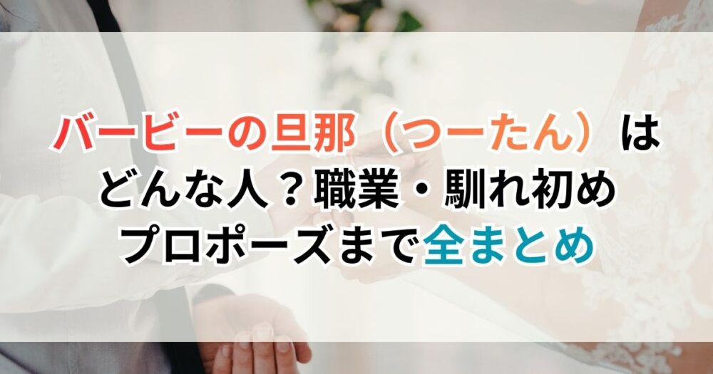 バービーの旦那（つーたん）はどんな人？職業・馴れ初め・プロポーズまで全まとめ