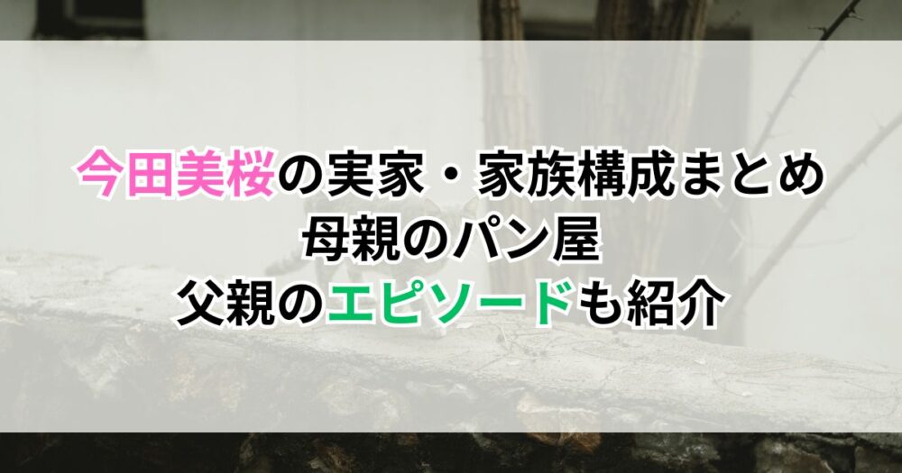 今田美桜の実家・家族構成まとめ｜母親のパン屋・父親のエピソードも紹介