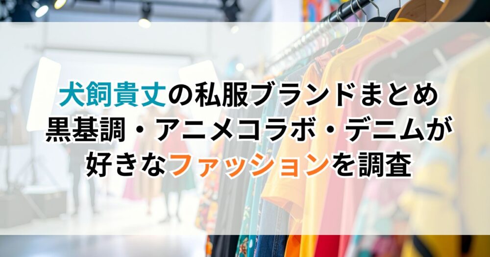 犬飼貴丈の私服ブランドまとめ｜黒基調・アニメコラボ・デニムが好きなファッションを調査