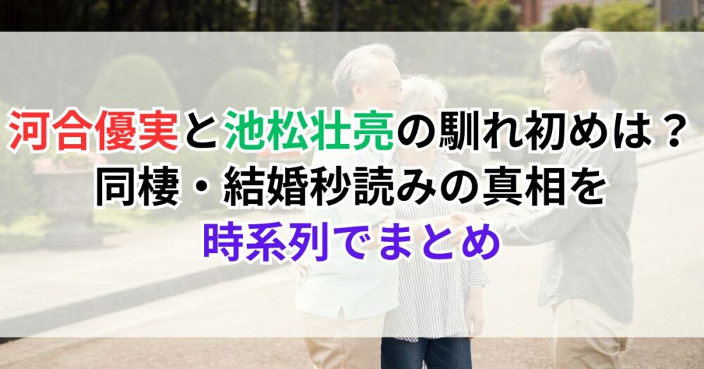 河合優実と池松壮亮の馴れ初めは？同棲・結婚秒読みの真相を時系列でまとめ