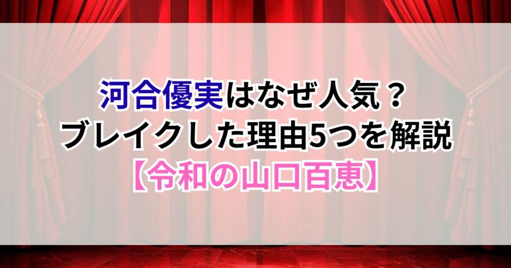 河合優実はなぜ人気？ブレイクした理由5つを解説【令和の山口百恵】