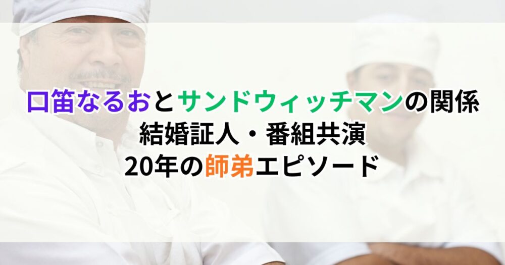 口笛なるおとサンドウィッチマンの関係｜結婚証人・番組共演・20年の師弟エピソード