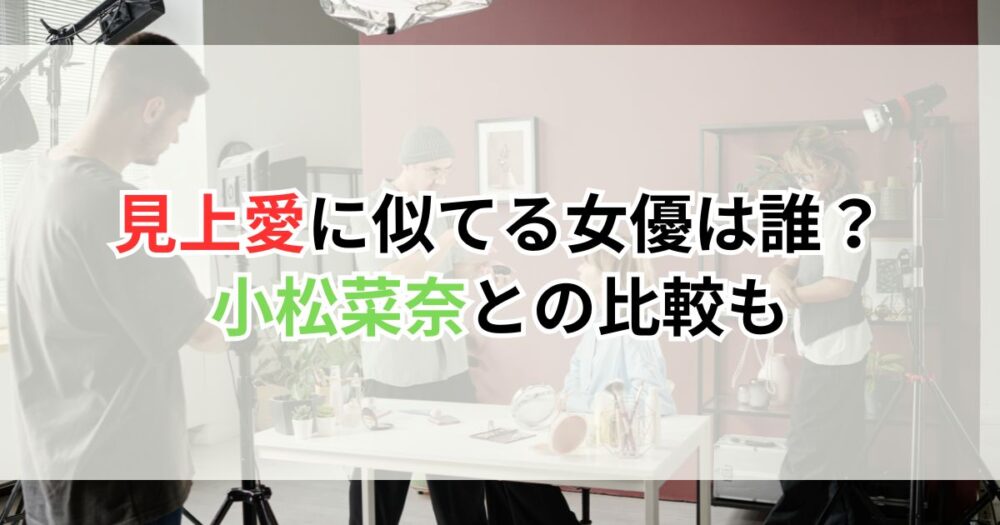 見上愛に似てる女優は誰？小松菜奈との比較も