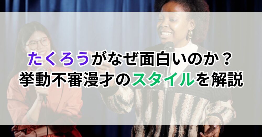 たくろうがなぜ面白いのか？挙動不審漫才のスタイルを解説