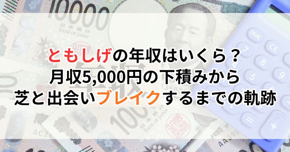 ともしげの年収はいくら？月収5,000円の下積みから芝と出会いブレイクするまでの軌跡