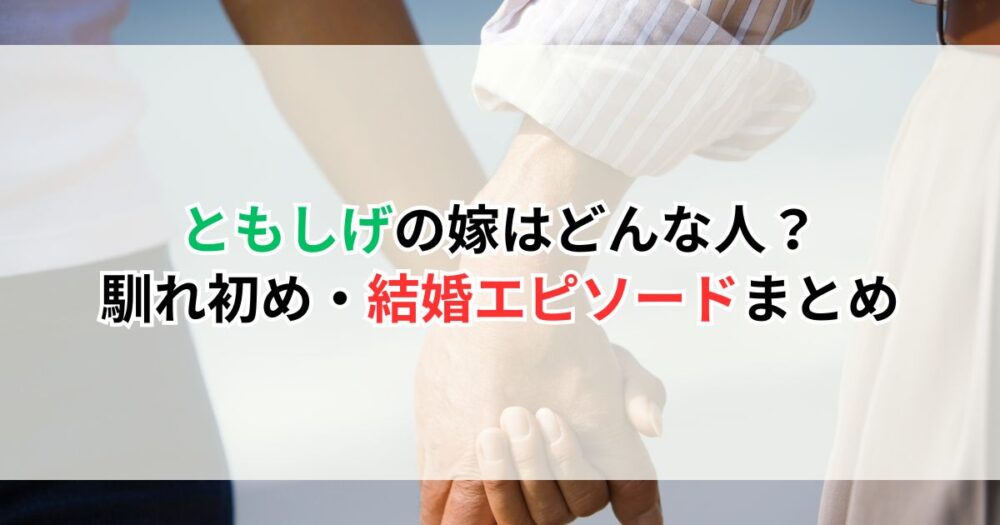 ともしげの嫁はどんな人？馴れ初め・結婚エピソードまとめ