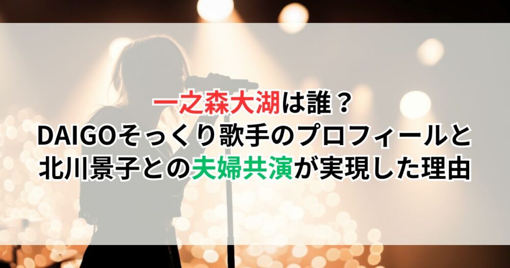 一之森大湖は誰?DAIGOそっくり歌手のプロフィールと北川景子との夫婦共演が実現した理由