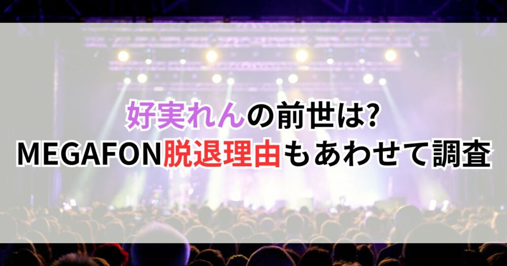 好実れんの前世は?MEGAFON脱退理由もあわせて調査