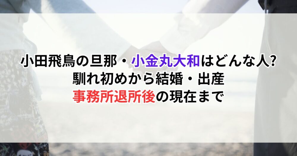 小田飛鳥の旦那・小金丸大和はどんな人?馴れ初めから結婚・出産、事務所退所後の現在まで