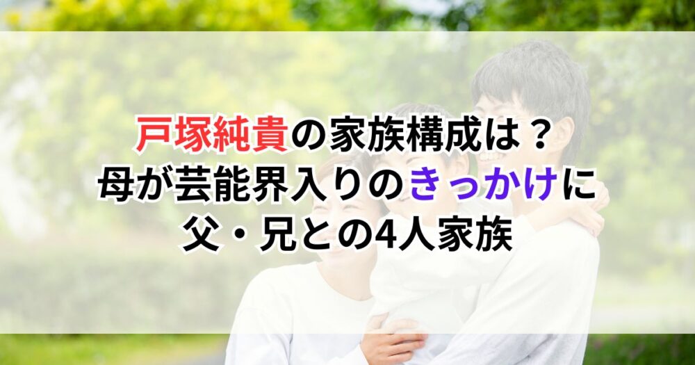 戸塚純貴の家族構成は？母が芸能界入りのきっかけに、父・兄との4人家族