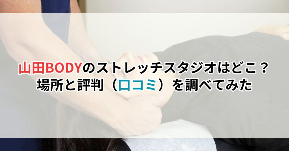 山田BODYのストレッチスタジオはどこ？場所と評判（口コミ）を調べてみた