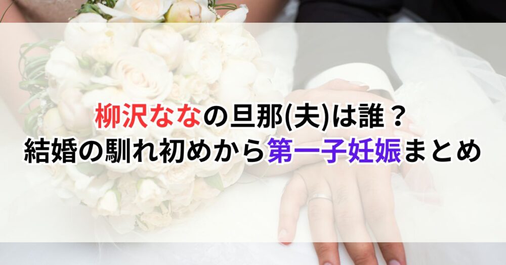 柳沢ななの旦那(夫)は誰？結婚の馴れ初めから第一子妊娠まとめ