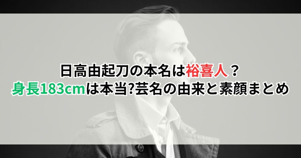 日高由起刀の本名は裕喜人？ 身長183cmは本当?芸名の由来と素顔まとめ