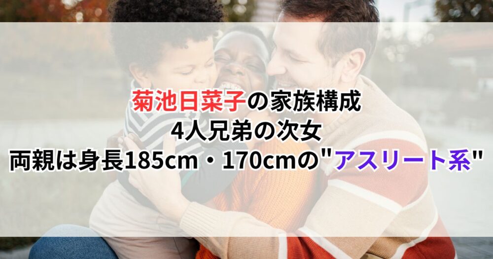 菊池日菜子の家族構成｜4人兄弟の次女、両親は身長185cm・170cmの"アスリート系"