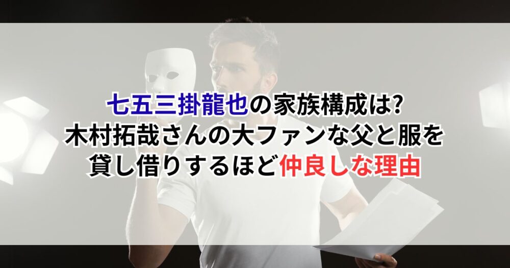 七五三掛龍也の家族構成は?木村拓哉さんの大ファンな父と服を貸し借りするほど仲良しな理由
