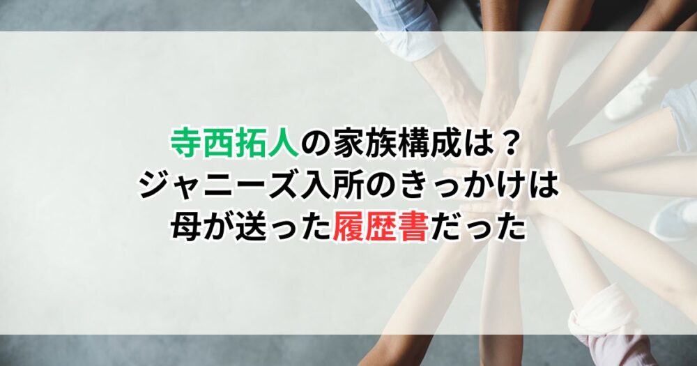 寺西拓人の家族構成は?ジャニーズ入所のきっかけは母が送った履歴書だった