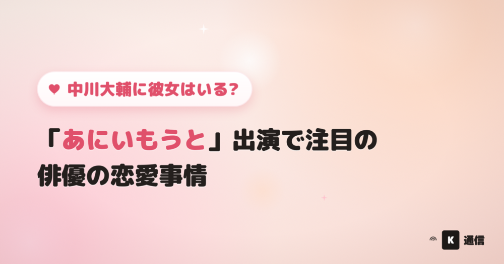 中川大輔(なかがわだいすけ)に彼女はいる?「あにいもうと」出演を機に交際報道の有無や家族構成を紹介する記事のアイキャッチ画像